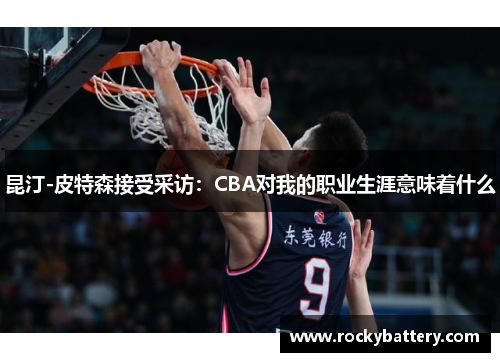 昆汀-皮特森接受采访：CBA对我的职业生涯意味着什么