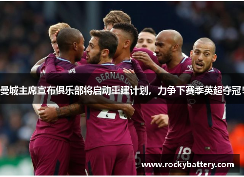 曼城主席宣布俱乐部将启动重建计划，力争下赛季英超夺冠！