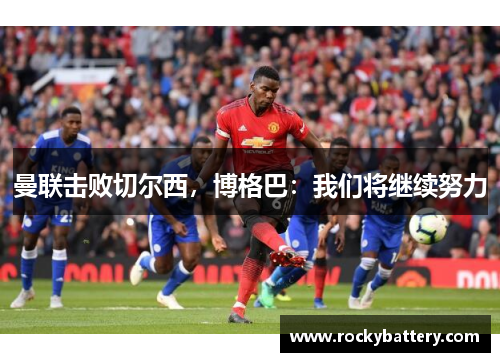 曼联击败切尔西，博格巴：我们将继续努力