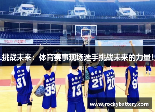 挑战未来：体育赛事现场选手挑战未来的力量！