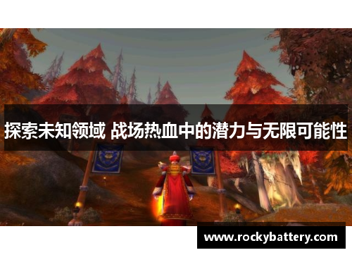 探索未知领域 战场热血中的潜力与无限可能性