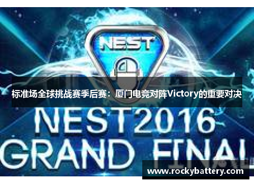 标准场全球挑战赛季后赛：厦门电竞对阵Victory的重要对决