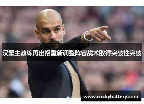 汉堡主教练再出招重新调整阵容战术取得突破性突破