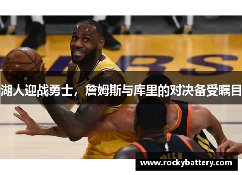 湖人迎战勇士，詹姆斯与库里的对决备受瞩目