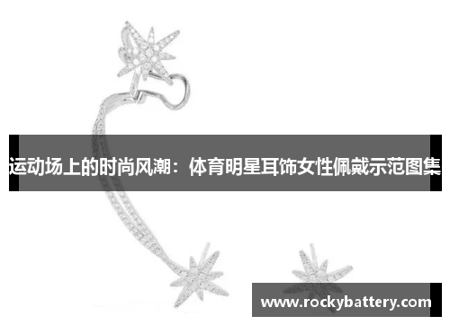 运动场上的时尚风潮：体育明星耳饰女性佩戴示范图集