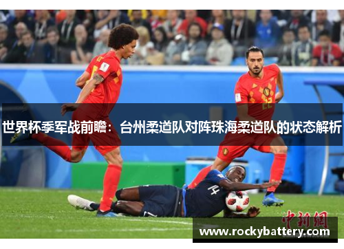 世界杯季军战前瞻：台州柔道队对阵珠海柔道队的状态解析