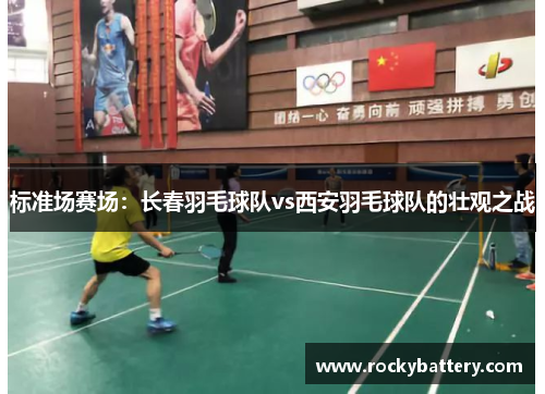 标准场赛场：长春羽毛球队vs西安羽毛球队的壮观之战