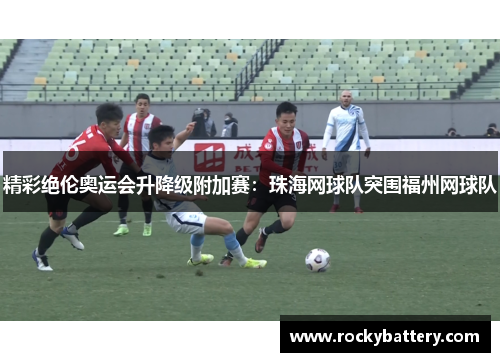 精彩绝伦奥运会升降级附加赛：珠海网球队突围福州网球队